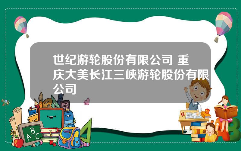 世纪游轮股份有限公司 重庆大美长江三峡游轮股份有限公司